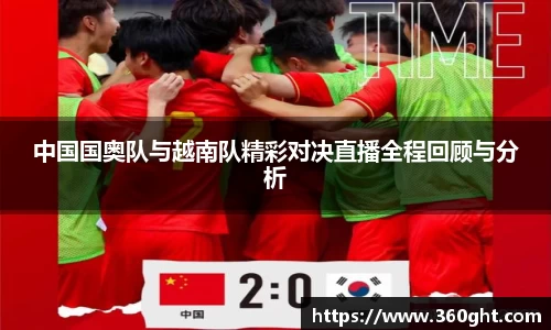 中国国奥队与越南队精彩对决直播全程回顾与分析